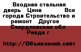 Входная стальная дверь › Цена ­ 4 500 - Все города Строительство и ремонт » Другое   . Свердловская обл.,Ревда г.